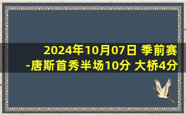 2024年10月07日 季前赛-唐斯首秀半场10分 大桥4分 三球18+7 尼克斯险胜黄蜂